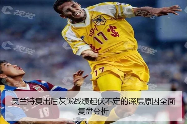 莫兰特复出后灰熊战绩起伏不定的深层原因全面复盘分析
