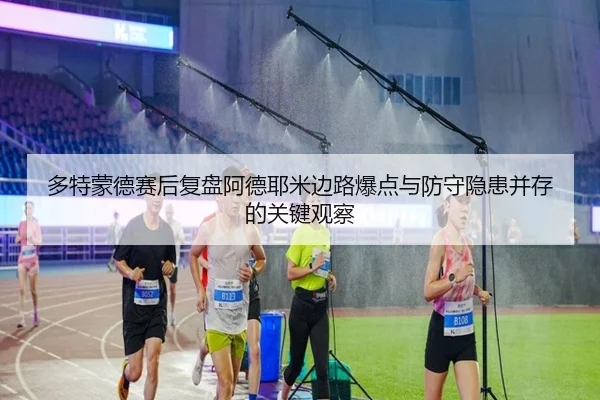 多特蒙德赛后复盘阿德耶米边路爆点与防守隐患并存的关键观察