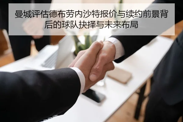 曼城评估德布劳内沙特报价与续约前景背后的球队抉择与未来布局