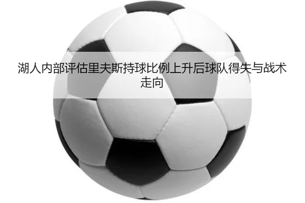 湖人内部评估里夫斯持球比例上升后球队得失与战术走向