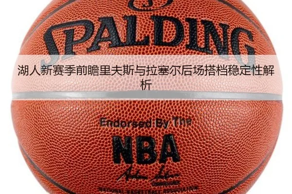 湖人新赛季前瞻里夫斯与拉塞尔后场搭档稳定性解析