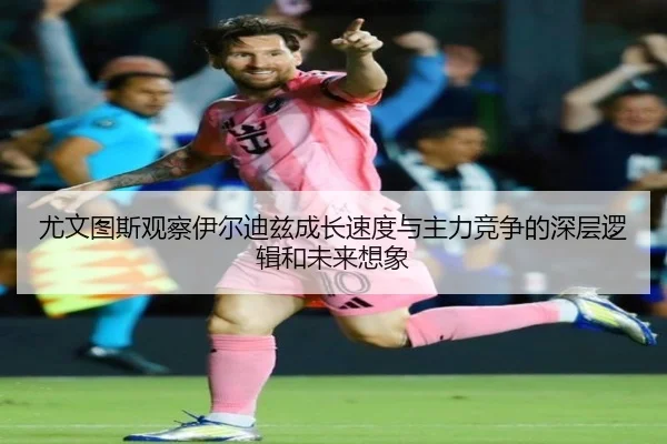 尤文图斯观察伊尔迪兹成长速度与主力竞争的深层逻辑和未来想象