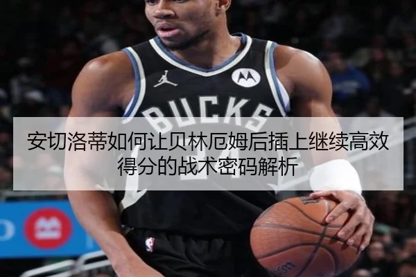 安切洛蒂如何让贝林厄姆后插上继续高效得分的战术密码解析