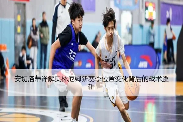 安切洛蒂详解贝林厄姆新赛季位置变化背后的战术逻辑