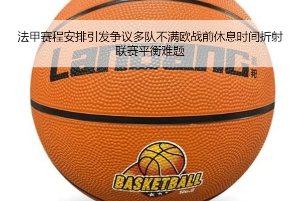 法甲赛程安排引发争议多队不满欧战前休息时间折射联赛平衡难题