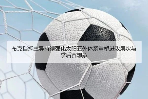 布克挡拆主导持续强化太阳五外体系重塑进攻层次与季后赛想象