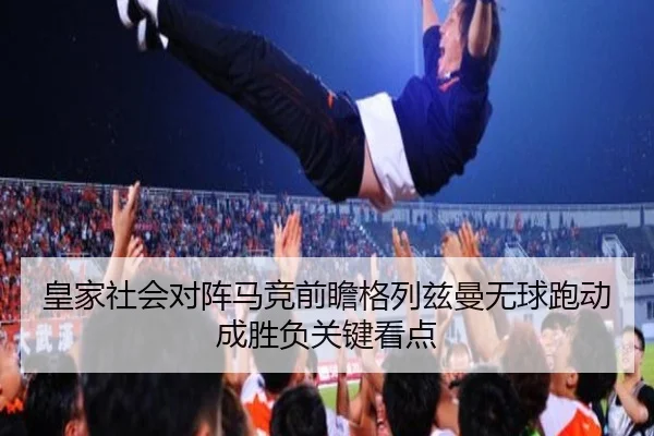 皇家社会对阵马竞前瞻格列兹曼无球跑动成胜负关键看点